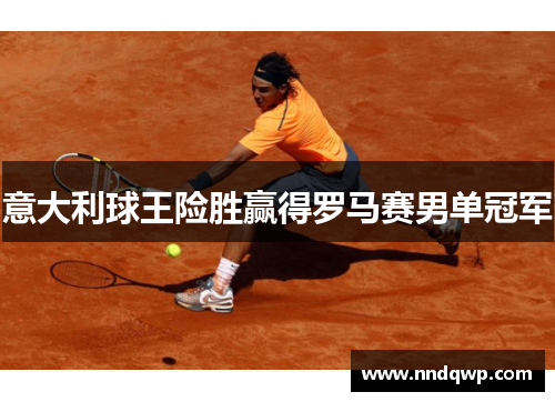 意大利球王险胜赢得罗马赛男单冠军