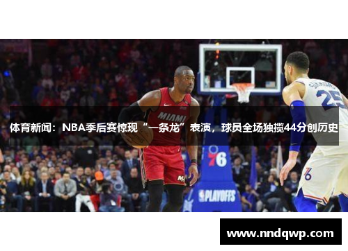 体育新闻：NBA季后赛惊现“一条龙”表演，球员全场独揽44分创历史