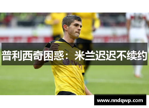 普利西奇困惑：米兰迟迟不续约